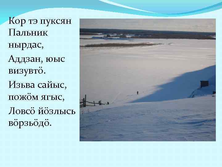 Кор тэ пуксян Пальник нырдас, Аддзан, юыс визувтö. Изьва сайыс, пожöм ягыс, Ловсö йöзлысь