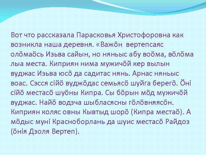 Вот что рассказала Парасковья Христофоровна как возникла наша деревня. «Важöн вертепсаяс олöмаöсь Изьва сайын,