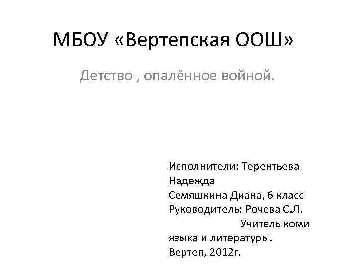 МБОУ «Вертепская ООШ» Детство , опалённое войной. Исполнители: Терентьева Надежда Семяшкина Диана, 6 класс