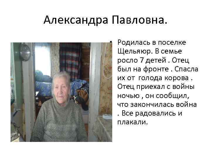 Александра Павловна. • Родилась в поселке Щельяюр. В семье росло 7 детей. Отец был