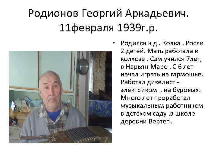 Родионов Георгий Аркадьевич. 11 февраля 1939 г. р. • Родился в д. Колва. Росли