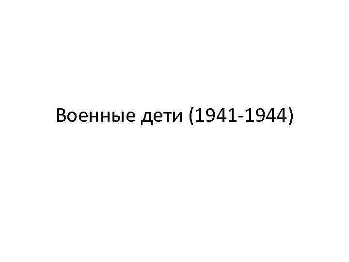 Военные дети (1941 -1944) 
