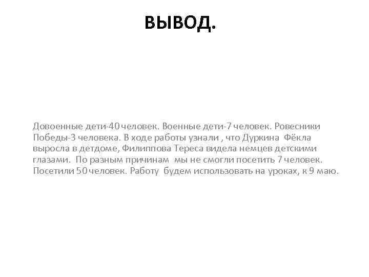 ВЫВОД. Довоенные дети-40 человек. Военные дети-7 человек. Ровесники Победы-3 человека. В ходе работы узнали