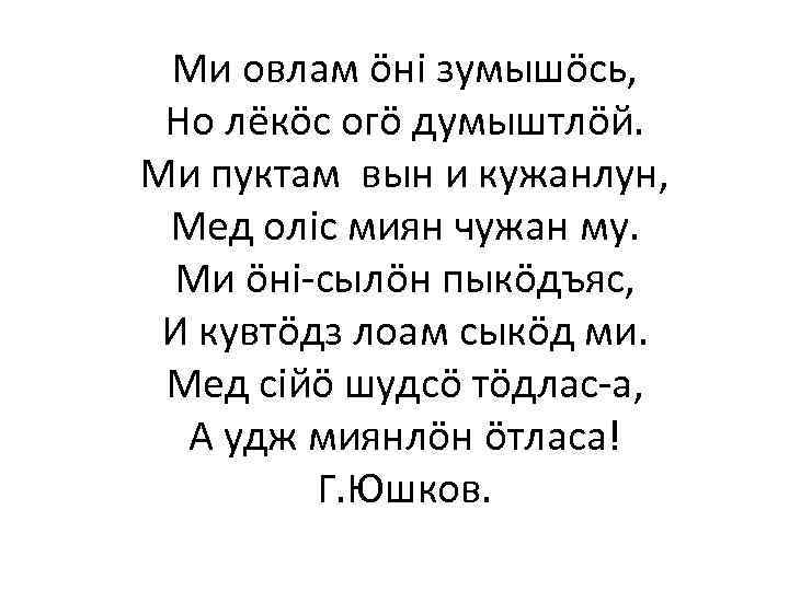 Ми овлам öнi зумышöсь, Но лёкöс огö думыштлöй. Ми пуктам вын и кужанлун, Мед