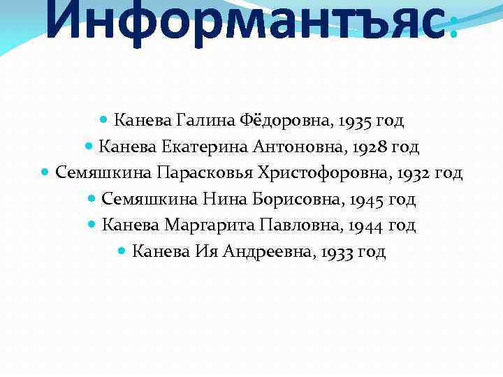Информантъяс: Канева Галина Фёдоровна, 1935 год Канева Екатерина Антоновна, 1928 год Семяшкина Парасковья Христофоровна,