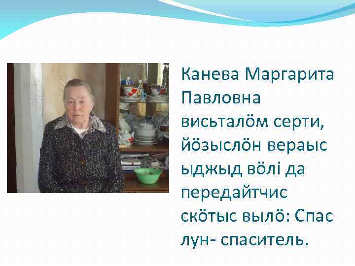 Канева Маргарита Павловна висьталöм серти, йöзыслöн вераыс ыджыд вöлi да передайтчис скöтыс вылö: Спас