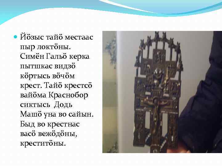  Йöзыс тайö местаас пыр локтöны. Симён Гальö керка пытшкас видзö кöртысь вöчöм крест.