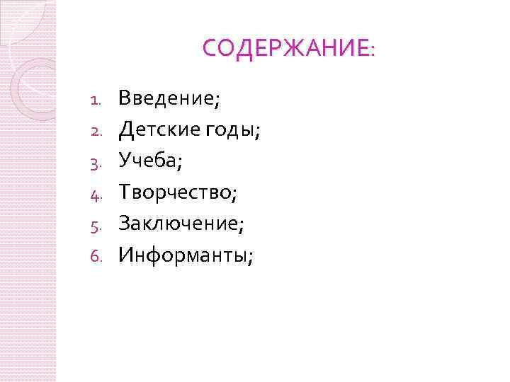 СОДЕРЖАНИЕ: 1. 2. 3. 4. 5. 6. Введение; Детские годы; Учеба; Творчество; Заключение; Информанты;