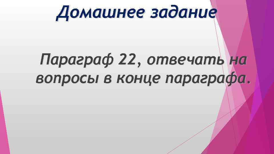 Домашнее задание Параграф 22, отвечать на вопросы в конце параграфа. 