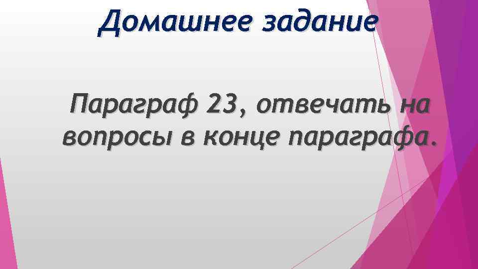 Домашнее задание Параграф 23, отвечать на вопросы в конце параграфа. 