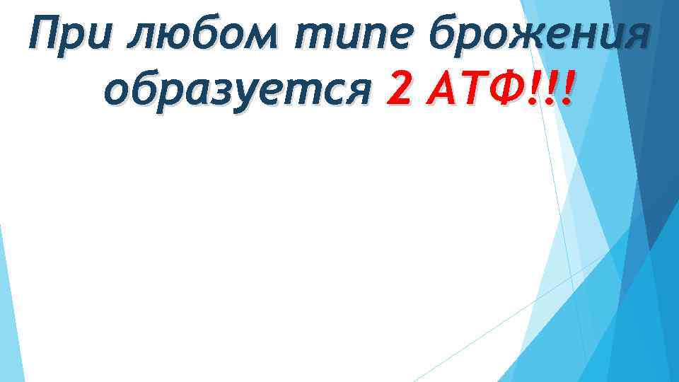 При любом типе брожения образуется 2 АТФ!!! 