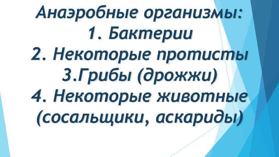 Анаэробные организмы: 1. Бактерии 2. Некоторые протисты 3. Грибы (дрожжи) 4. Некоторые животные (сосальщики,