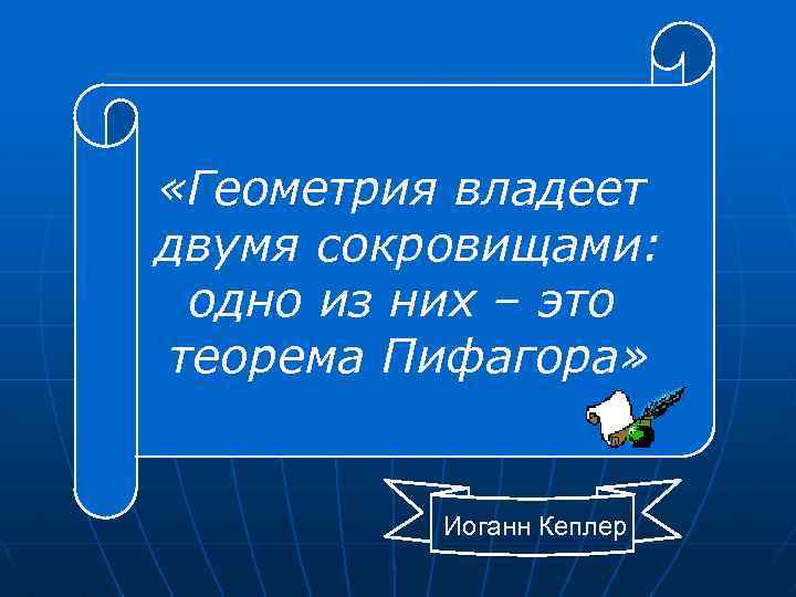  «Геометрия владеет двумя сокровищами: одно из них – это теорема Пифагора» Иоганн Кеплер