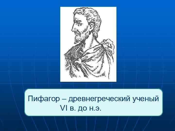  Пифагор – древнегреческий ученый VI в. до н. э. 