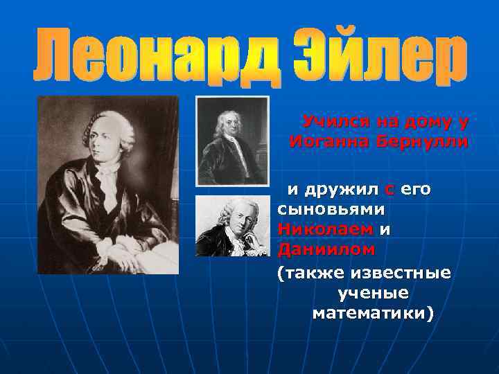  Учился на дому у Иоганна Бернулли и дружил с его сыновьями Николаем и