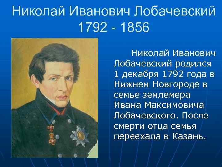 Николай Иванович Лобачевский 1792 - 1856 Николай Иванович Лобачевский родился 1 декабря 1792 года