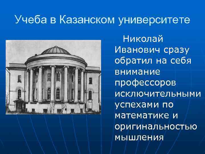 Учеба в Казанском университете Николай Иванович сразу обратил на себя внимание профессоров исключительными успехами