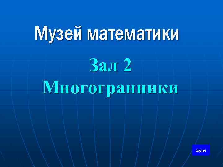 Музей математики Зал 2 Многогранники Далее 