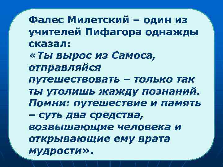  Фалес Милетский – один из учителей Пифагора однажды сказал: «Ты вырос из Самоса,