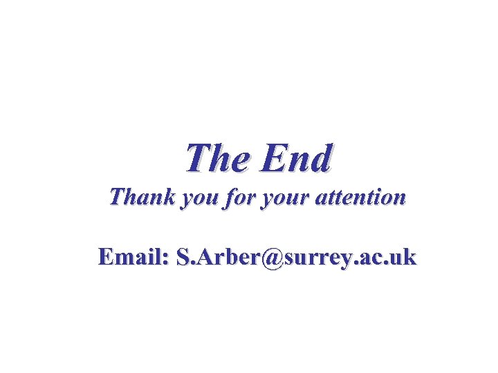 The End Thank you for your attention Email: S. Arber@surrey. ac. uk 