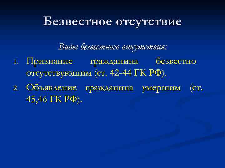 Безвестное отсутствие 1. 2. Виды безвестного отсутствия: Признание гражданина безвестно отсутствующим (ст. 42 -44