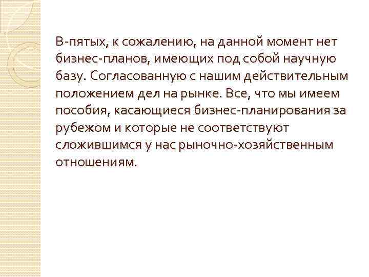 В-пятых, к сожалению, на данной момент нет бизнес-планов, имеющих под собой научную базу. Согласованную
