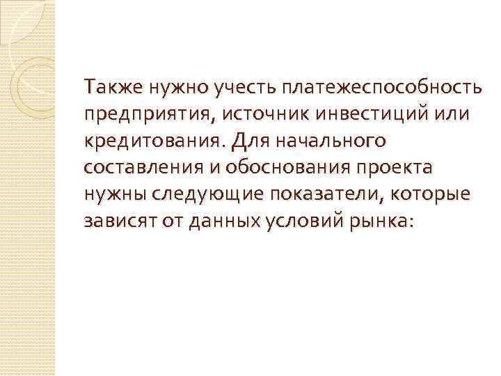 Также нужно учесть платежеспособность предприятия, источник инвестиций или кредитования. Для начального составления и обоснования