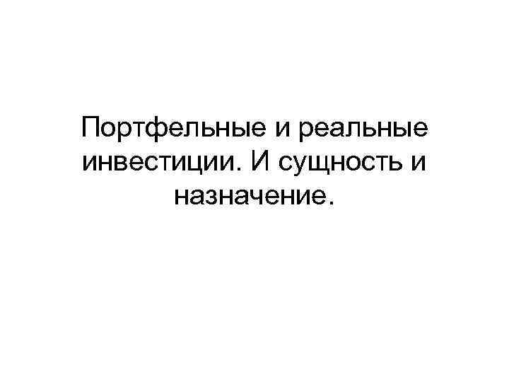 Портфельные и реальные инвестиции. И сущность и назначение. 