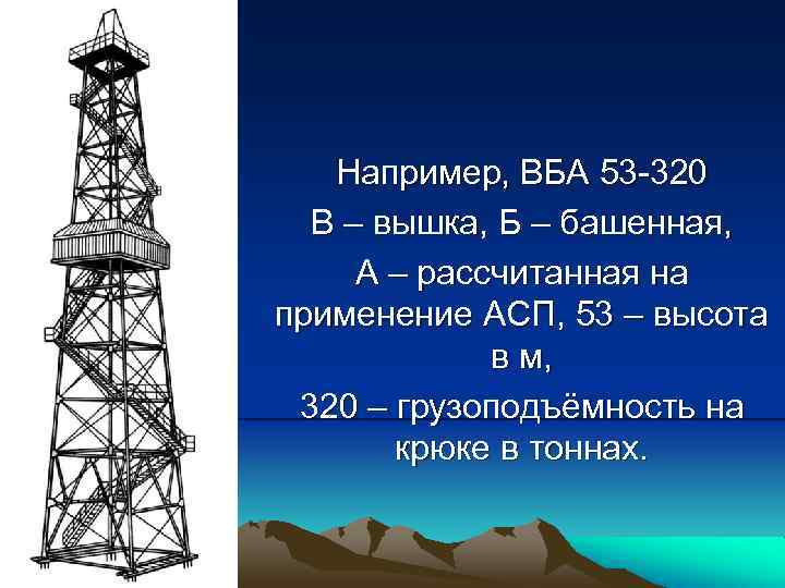 Например, ВБА 53 320 В – вышка, Б – башенная, А – рассчитанная на