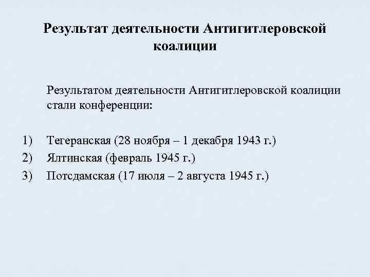 Результат деятельности Антигитлеровской коалиции Результатом деятельности Антигитлеровской коалиции стали конференции: 1) 2) 3) Тегеранская