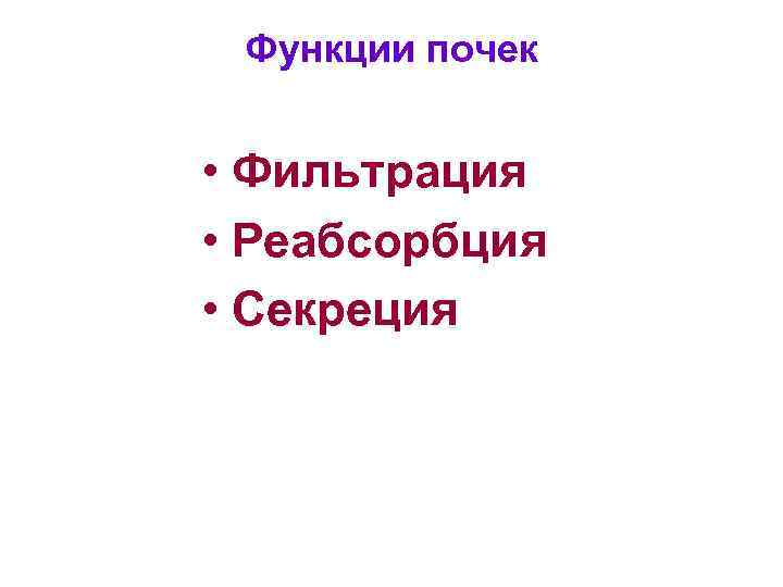 Функции почек • Фильтрация • Реабсорбция • Секреция 