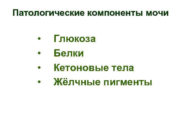 Патологические компоненты мочи • • Глюкоза Белки Кетоновые тела Жёлчные пигменты 