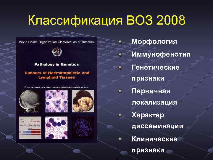 Классификация ВОЗ 2008 Морфология Иммунофенотип Генетические признаки Первичная локализация Характер диссеминации Клинические признаки 