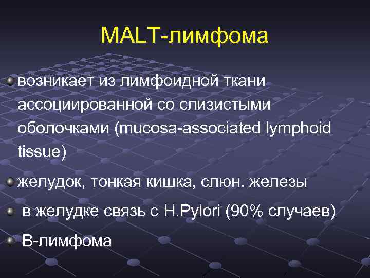 МALT-лимфома возникает из лимфоидной ткани ассоциированной со слизистыми оболочками (mucosa-associated lymphoid tissue) желудок, тонкая