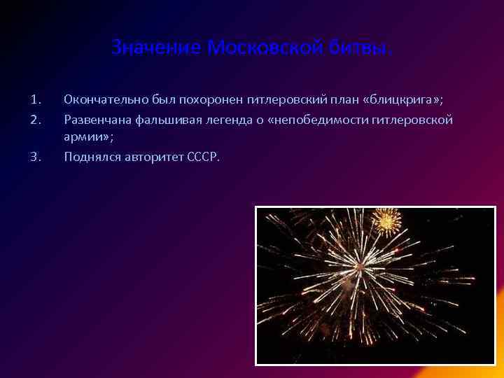 Значение Московской битвы. 1. 2. 3. Окончательно был похоронен гитлеровский план «блицкрига» ; Развенчана