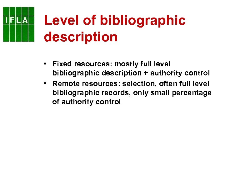 Level of bibliographic description • Fixed resources: mostly full level bibliographic description + authority