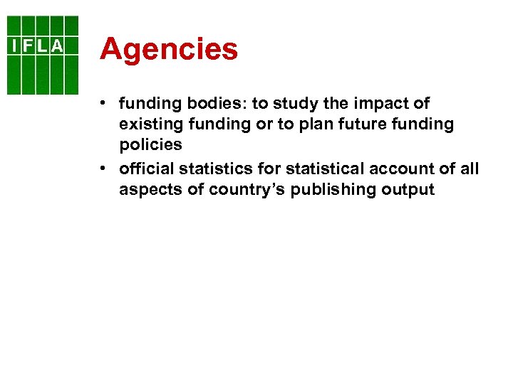 Agencies • funding bodies: to study the impact of existing funding or to plan