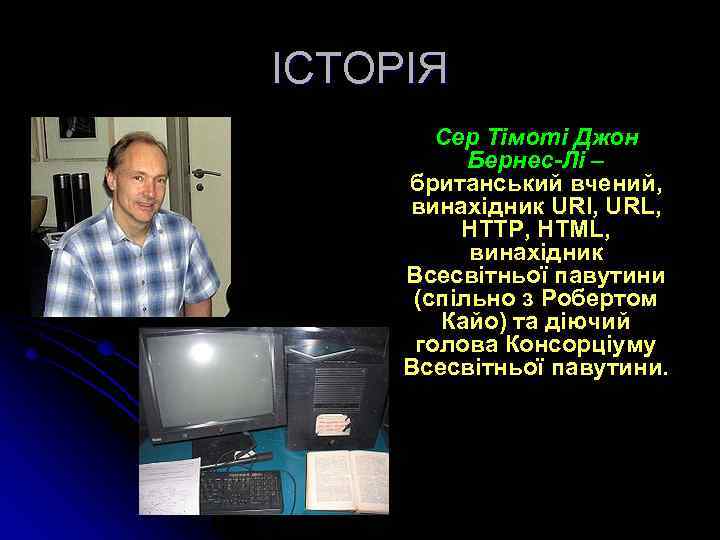ІСТОРІЯ Сер Тімоті Джон Бернес-Лі – британський вчений, винахідник URI, URL, HTTP, HTML, винахідник