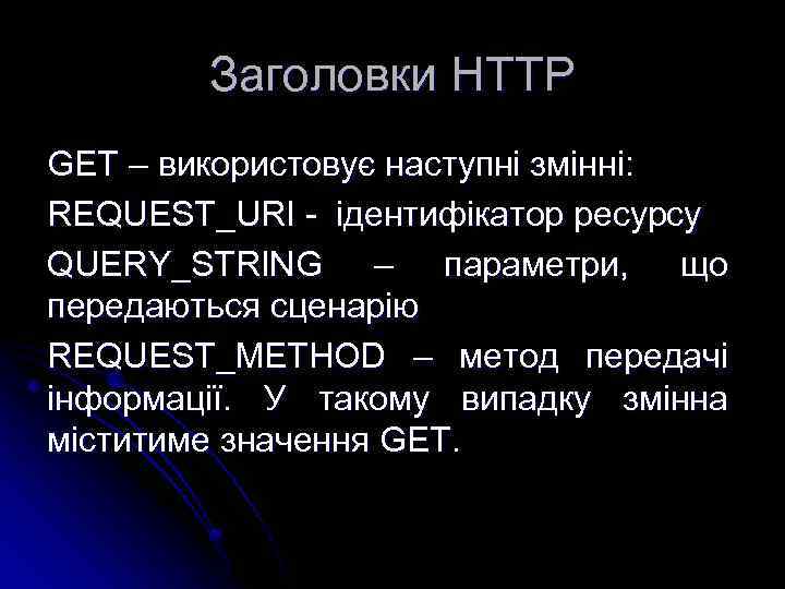 Заголовки HTTP GET – використовує наступні змінні: REQUEST_URI - ідентифікатор ресурсу QUERY_STRING – параметри,