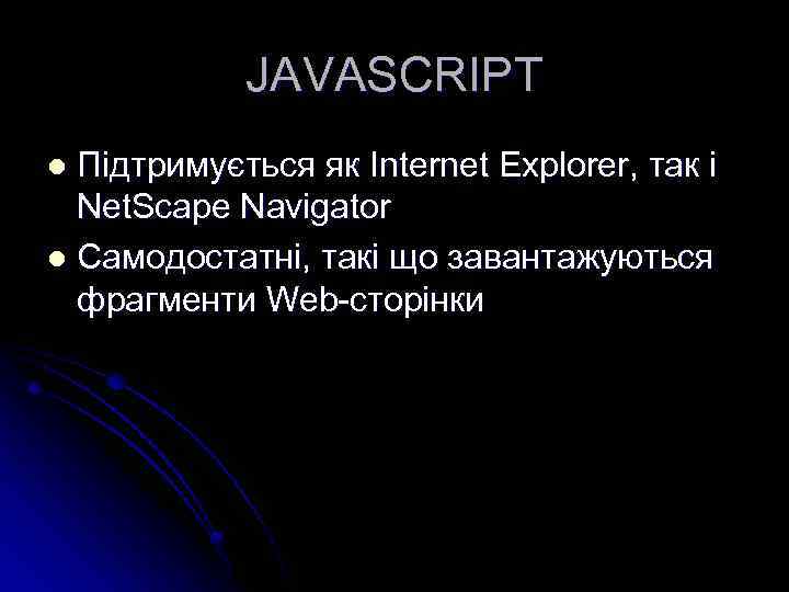 JAVASCRIPT Підтримується як Internet Explorer, так і Net. Scape Navigator l Самодостатні, такі що