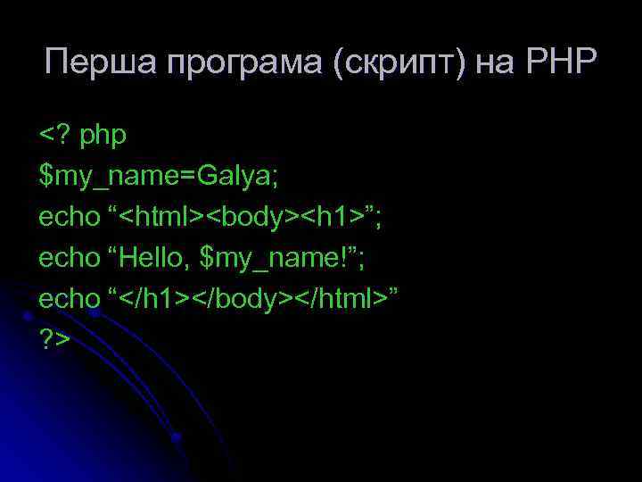 Перша програма (скрипт) на РНР <? php $my_name=Galya; echo “<html><body><h 1>”; echo “Hello, $my_name!”;