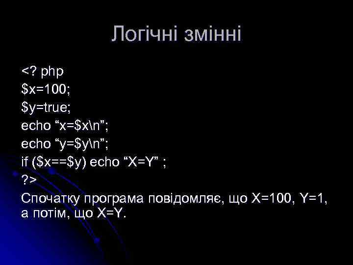 Логічні змінні <? php $x=100; $y=true; echo “x=$xn”; echo “y=$yn”; if ($x==$y) echo “X=Y”