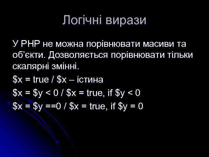 Логічні вирази У РНР не можна порівнювати масиви та об’єкти. Дозволяється порівнювати тільки скалярні