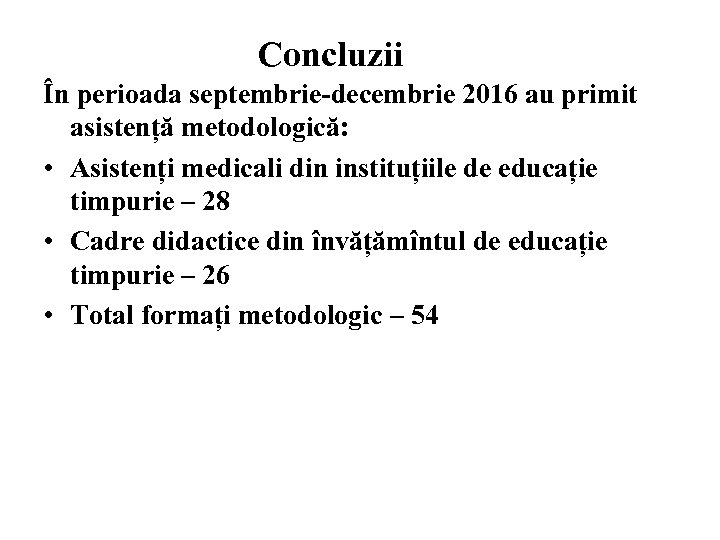 Concluzii În perioada septembrie-decembrie 2016 au primit asistență metodologică: • Asistenți medicali din instituțiile
