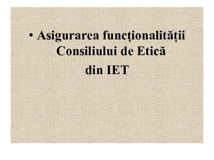  • Asigurarea funcționalității Consiliului de Etică din IET 