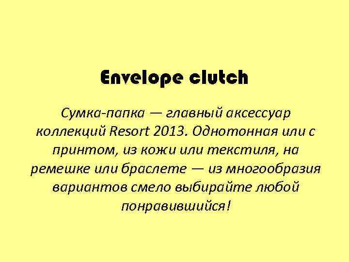 Envelope clutch Сумка-папка — главный аксессуар коллекций Resort 2013. Однотонная или с принтом, из