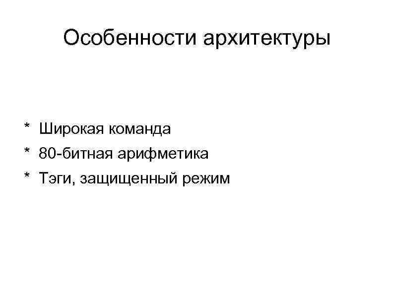 Особенности архитектуры * Широкая команда * 80 битная арифметика * Тэги, защищенный режим 