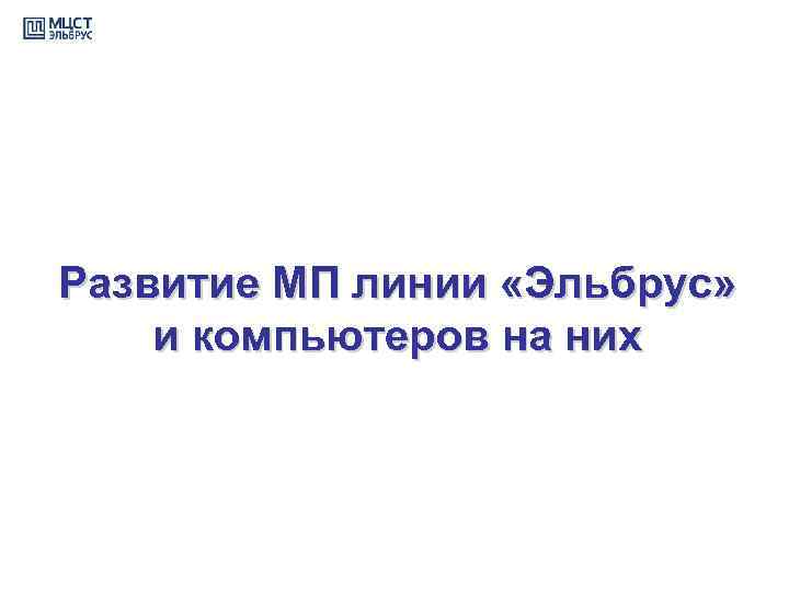 Развитие МП линии «Эльбрус» и компьютеров на них 