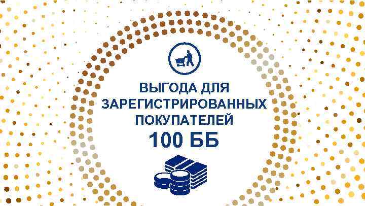 ВЫГОДА ДЛЯ ЗАРЕГИСТРИРОВАННЫХ ПОКУПАТЕЛЕЙ 100 ББ 