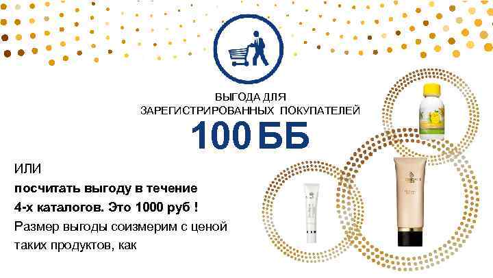 ВЫГОДА ДЛЯ ЗАРЕГИСТРИРОВАННЫХ ПОКУПАТЕЛЕЙ 100 ББ ИЛИ посчитать выгоду в течение 4 -х каталогов.